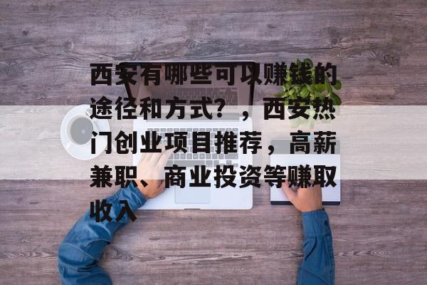 西安有哪些可以赚钱的途径和方式？，西安热门创业项目推荐，高薪兼职、商业投资等赚取收入