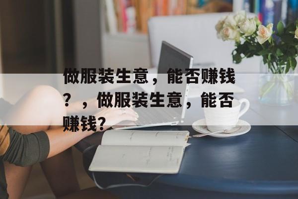 做服装生意,能否赚钱?,做服装生意,能否赚钱? 做服装生意,能否赚钱?,做服装生意,能否赚钱?