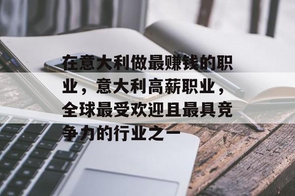 在意大利做最赚钱的职业，意大利高薪职业，全球最受欢迎且最具竞争力的行业之一