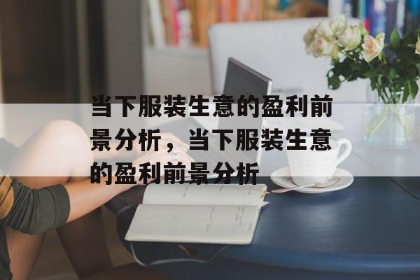 当下服装生意的盈利前景分析，当下服装生意的盈利前景分析