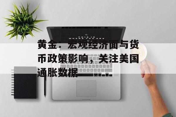 黄金:宏观经济面与货币政策影响,关注美国通胀数据 黄金:宏观经济面与货币政策影响,关注美国通胀数据