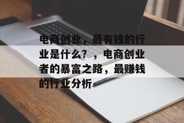 电商创业,最有钱的行业是什么?,电商创业者的暴富之路,最赚钱的行业分析 电商创业,最有钱的行业是什么?,电商创业者的暴富之路,最赚钱的行业分析