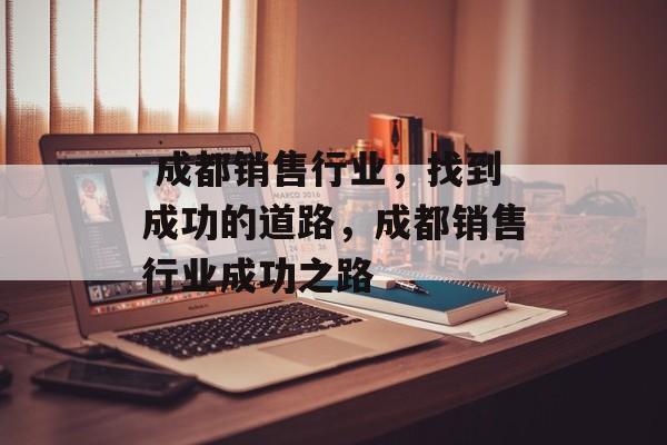  成都销售行业，找到成功的道路，成都销售行业成功之路