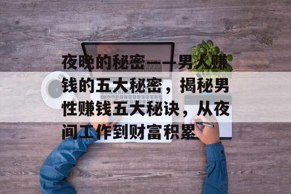 夜晚的秘密——男人赚钱的五大秘密，揭秘男性赚钱五大秘诀，从夜间工作到财富积累