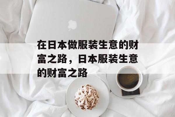 在日本做服装生意的财富之路，日本服装生意的财富之路