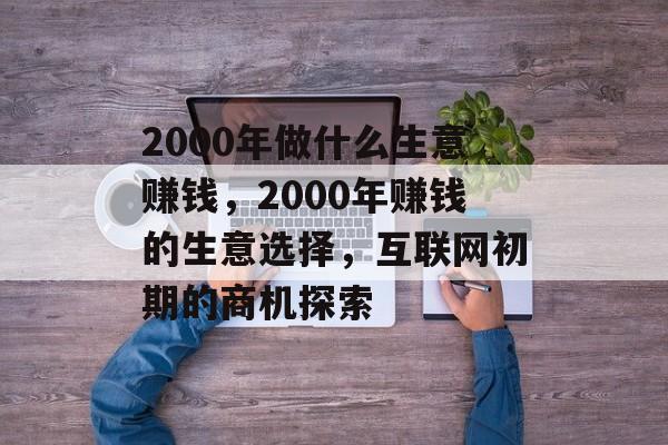 2000年做什么生意赚钱，2000年赚钱的生意选择，互联网初期的商机探索
