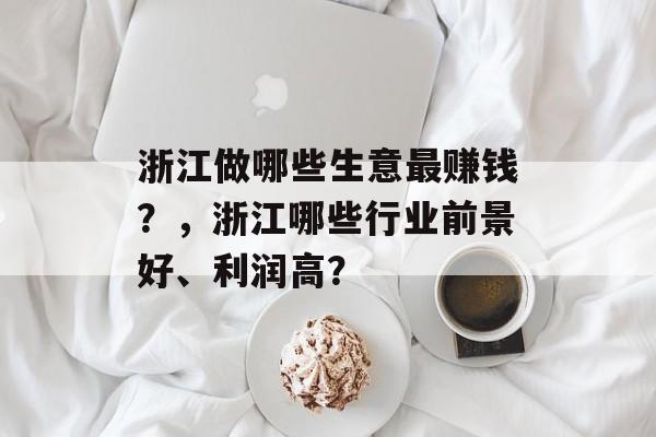 浙江做哪些生意最赚钱？，浙江哪些行业前景好、利润高？