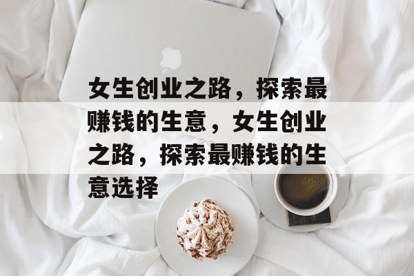 女生创业之路，探索最赚钱的生意，女生创业之路，探索最赚钱的生意选择