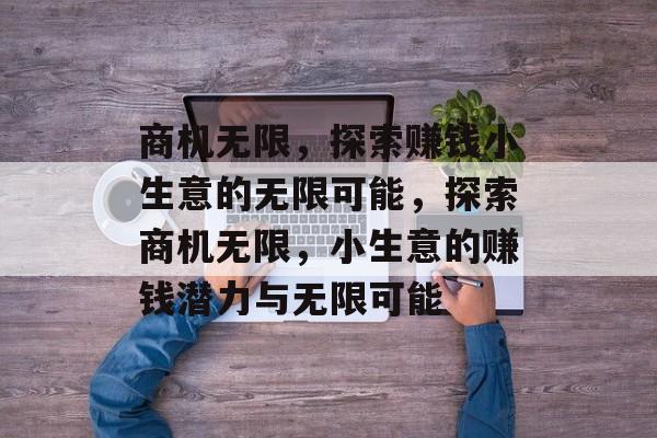 商机无限,探索赚钱小生意的无限可能,探索商机无限,小生意的赚钱潜力与无限可能 商机无限,探索赚钱小生意的无限可能,探索商机无限,小生意的赚钱潜力与无限可能