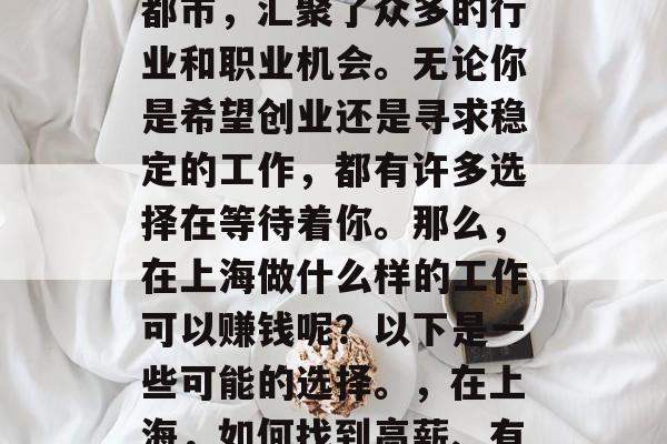 上海作为一个国际化大都市,汇聚了众多的行业和职业机会。无论你是希望创业还是寻求稳定的工作,都有许多选择在等待着你。那么,在上海做什么样的工作可以赚钱呢?以下是一些可能的选择。,在上海,如何找到高薪、有发展前景的工作? 上海作为一个国际化大都市,汇聚了众多的行业和职业机会。无论你是希望创业还是寻求稳定的工作,都有许多选择在等待着你。那么,在上海做什么样的工作可以赚钱呢?以下是一些可能的选择。,在上海,如何找到高薪、有发展前景的工作?