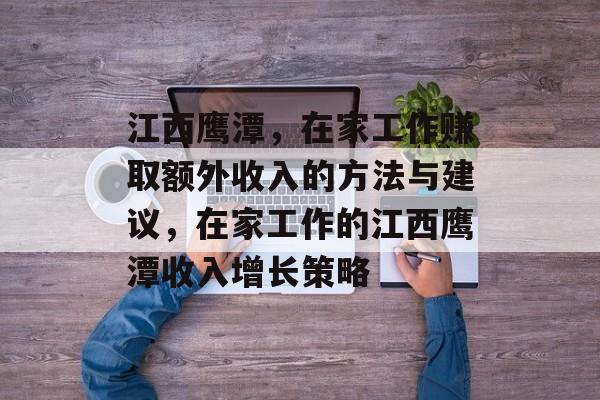 江西鹰潭,在家工作赚取额外收入的方法与建议,在家工作的江西鹰潭收入增长策略 江西鹰潭,在家工作赚取额外收入的方法与建议,在家工作的江西鹰潭收入增长策略