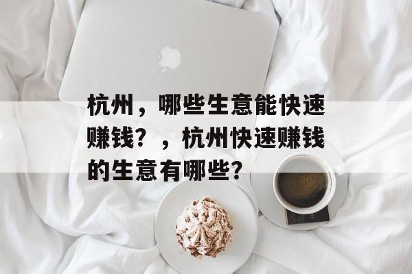 杭州，哪些生意能快速赚钱？，杭州快速赚钱的生意有哪些？