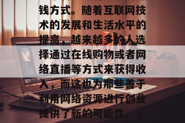 在家做微商赚钱是一种非常新颖且有前景的赚钱方式。随着互联网技术的发展和生活水平的提高,越来越多的人选择通过在线购物或者网络直播等方式来获得收入,而这也为那些善于利用网络资源进行创业提供了新的可能性。,新时代,如何在家做微商赚钱 在家做微商赚钱是一种非常新颖且有前景的赚钱方式。随着互联网技术的发展和生活水平的提高,越来越多的人选择通过在线购物或者网络直播等方式来获得收入,而这也为那些善于利用网络资源进行创业提供了新的可能性。,新时代,如何在家做微商赚钱