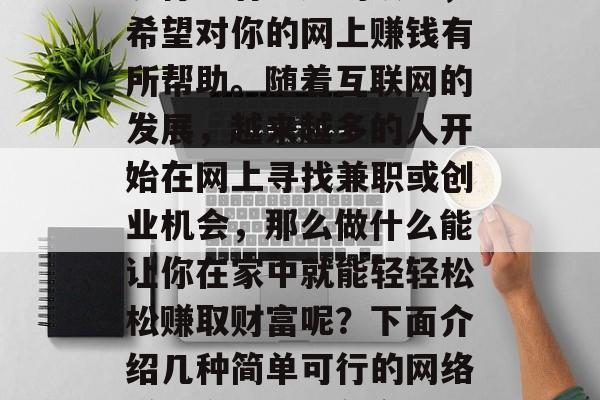 网赚的赚钱方式有很多,这里只给出一些简单易行且有前途的项目,希望对你的网上赚钱有所帮助。随着互联网的发展,越来越多的人开始在网上寻找兼职或创业机会,那么做什么能让你在家中就能轻轻松松赚取财富呢?下面介绍几种简单可行的网络赚钱方式。,在家轻松赚取财富的10种网赚方式 网赚的赚钱方式有很多,这里只给出一些简单易行且有前途的项目,希望对你的网上赚钱有所帮助。随着互联网的发展,越来越多的人开始在网上寻找兼职或创业机会,那么做什么能让你在家中就能轻轻松松赚取财富呢?下面介绍几种简单可行的网络赚钱方式。,在家轻松赚取财富的10种网赚方式