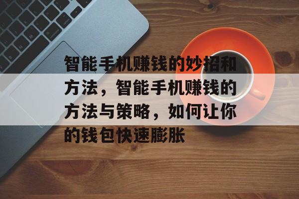 智能手机赚钱的妙招和方法,智能手机赚钱的方法与策略,如何让你的钱包快速膨胀 智能手机赚钱的妙招和方法,智能手机赚钱的方法与策略,如何让你的钱包快速膨胀