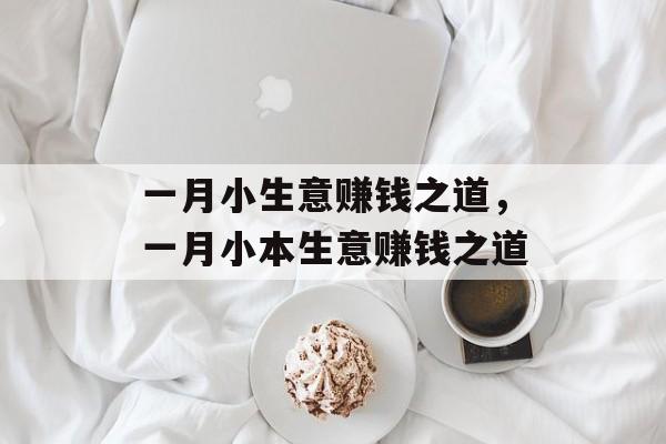 一月小生意赚钱之道,一月小本生意赚钱之道 一月小生意赚钱之道,一月小本生意赚钱之道