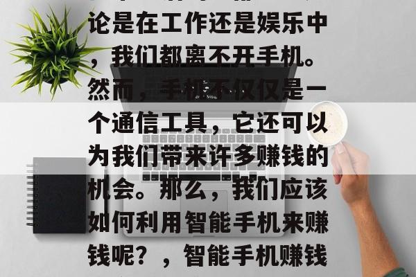 智能手机已经成为人们日常生活的一部分。无论是在工作还是娱乐中,我们都离不开手机。然而,手机不仅仅是一个通信工具,它还可以为我们带来许多赚钱的机会。那么,我们应该如何利用智能手机来赚钱呢?,智能手机赚钱的方法及策略,从软件开发到社交媒体营销 智能手机已经成为人们日常生活的一部分。无论是在工作还是娱乐中,我们都离不开手机。然而,手机不仅仅是一个通信工具,它还可以为我们带来许多赚钱的机会。那么,我们应该如何利用智能手机来赚钱呢?,智能手机赚钱的方法及策略,从软件开发到社交媒体营销