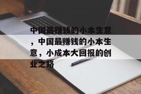 中国最赚钱的小本生意，中国最赚钱的小本生意，小成本大回报的创业之路