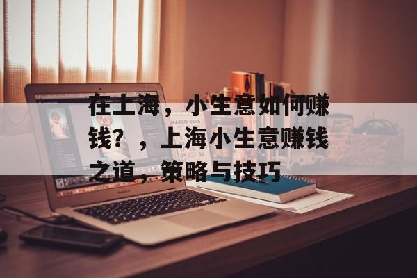 在上海，小生意如何赚钱？，上海小生意赚钱之道，策略与技巧