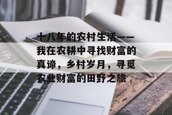 十八年的农村生活——我在农耕中寻找财富的真谛，乡村岁月，寻觅农业财富的田野之旅