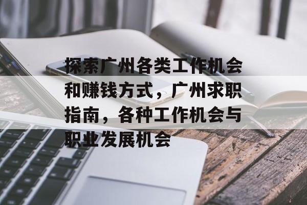 探索广州各类工作机会和赚钱方式,广州求职指南,各种工作机会与职业发展机会 探索广州各类工作机会和赚钱方式,广州求职指南,各种工作机会与职业发展机会