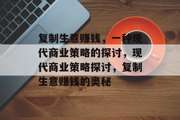 复制生意赚钱，一种现代商业策略的探讨，现代商业策略探讨，复制生意赚钱的奥秘