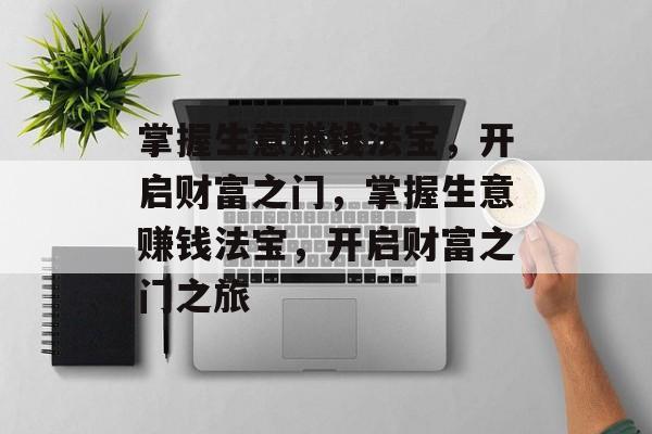掌握生意赚钱法宝,开启财富之门,掌握生意赚钱法宝,开启财富之门之旅 掌握生意赚钱法宝,开启财富之门,掌握生意赚钱法宝,开启财富之门之旅