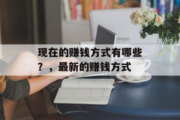 现在的赚钱方式有哪些?,最新的赚钱方式 现在的赚钱方式有哪些?,最新的赚钱方式