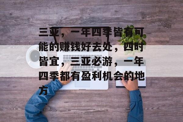 三亚,一年四季皆有可能的赚钱好去处,四时皆宜,三亚必游,一年四季都有盈利机会的地方 三亚,一年四季皆有可能的赚钱好去处,四时皆宜,三亚必游,一年四季都有盈利机会的地方