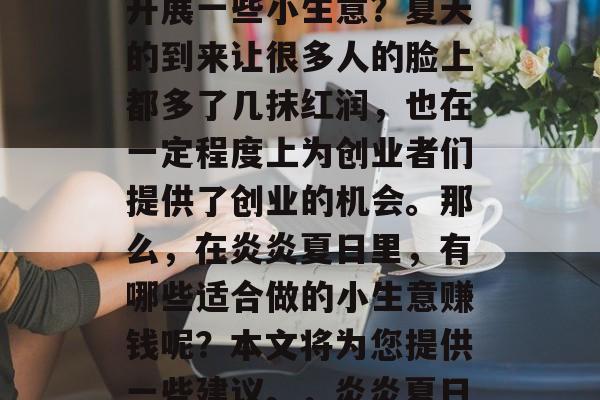 夏季是什么时候最适宜开展一些小生意?夏天的到来让很多人的脸上都多了几抹红润,也在一定程度上为创业者们提供了创业的机会。那么,在炎炎夏日里,有哪些适合做的小生意赚钱呢?本文将为您提供一些建议。,炎炎夏日哪些小生意有前景? 夏季是什么时候最适宜开展一些小生意?夏天的到来让很多人的脸上都多了几抹红润,也在一定程度上为创业者们提供了创业的机会。那么,在炎炎夏日里,有哪些适合做的小生意赚钱呢?本文将为您提供一些建议。,炎炎夏日哪些小生意有前景?
