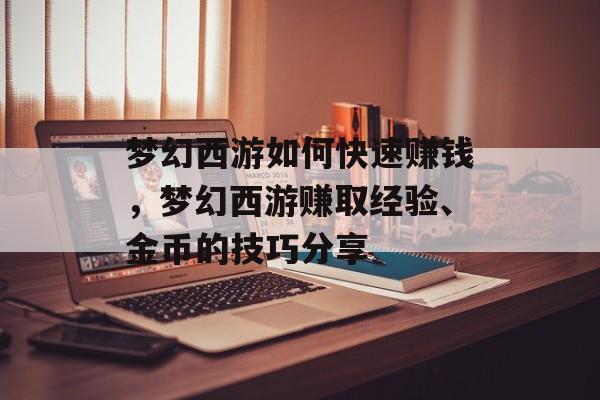 梦幻西游如何快速赚钱,梦幻西游赚取经验、金币的技巧分享 梦幻西游如何快速赚钱,梦幻西游赚取经验、金币的技巧分享