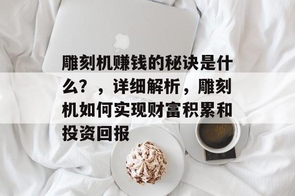 雕刻机赚钱的秘诀是什么？，详细解析，雕刻机如何实现财富积累和投资回报