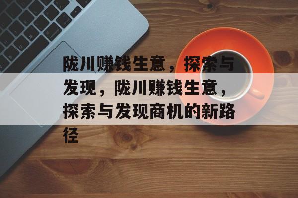陇川赚钱生意,探索与发现,陇川赚钱生意,探索与发现商机的新路径 陇川赚钱生意,探索与发现,陇川赚钱生意,探索与发现商机的新路径
