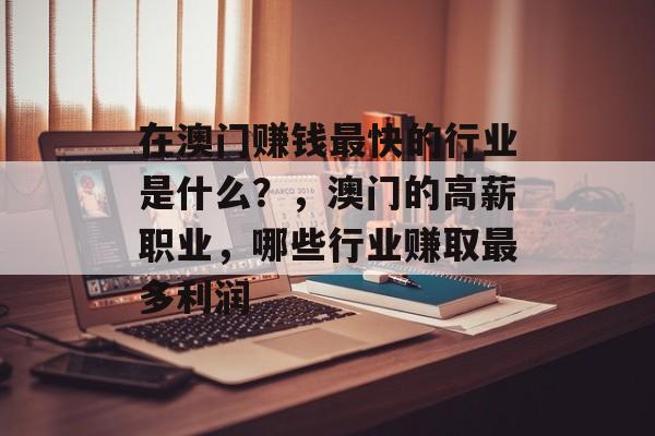 在澳门赚钱最快的行业是什么?,澳门的高薪职业,哪些行业赚取最多利润 在澳门赚钱最快的行业是什么?,澳门的高薪职业,哪些行业赚取最多利润