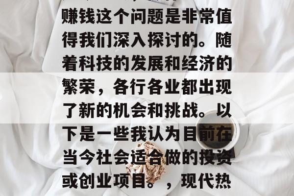 如今社会,做什么生意赚钱这个问题是非常值得我们深入探讨的。随着科技的发展和经济的繁荣,各行各业都出现了新的机会和挑战。以下是一些我认为目前在当今社会适合做的投资或创业项目。,现代热门投资项目及创业思路 如今社会,做什么生意赚钱这个问题是非常值得我们深入探讨的。随着科技的发展和经济的繁荣,各行各业都出现了新的机会和挑战。以下是一些我认为目前在当今社会适合做的投资或创业项目。,现代热门投资项目及创业思路