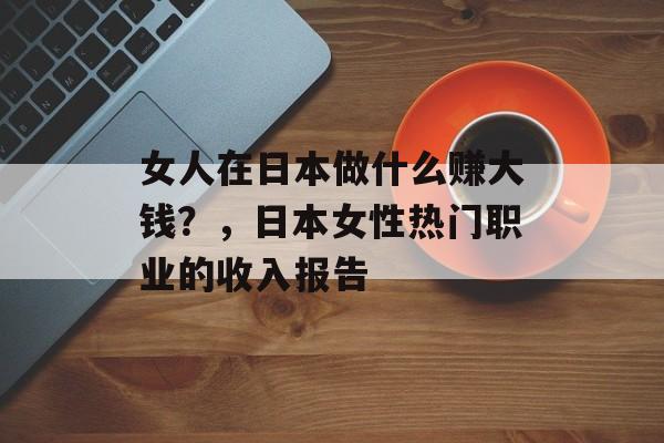 女人在日本做什么赚大钱?,日本女性热门职业的收入报告 女人在日本做什么赚大钱?,日本女性热门职业的收入报告