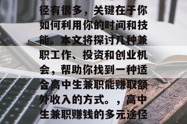 高中生兼职能赚钱的途径有很多,关键在于你如何利用你的时间和技能。本文将探讨几种兼职工作、投资和创业机会,帮助你找到一种适合高中生兼职能赚取额外收入的方式。,高中生兼职赚钱的多元途径及策略 高中生兼职能赚钱的途径有很多,关键在于你如何利用你的时间和技能。本文将探讨几种兼职工作、投资和创业机会,帮助你找到一种适合高中生兼职能赚取额外收入的方式。,高中生兼职赚钱的多元途径及策略