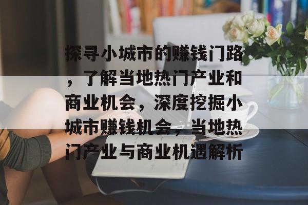 探寻小城市的赚钱门路,了解当地热门产业和商业机会,深度挖掘小城市赚钱机会,当地热门产业与商业机遇解析 探寻小城市的赚钱门路,了解当地热门产业和商业机会,深度挖掘小城市赚钱机会,当地热门产业与商业机遇解析