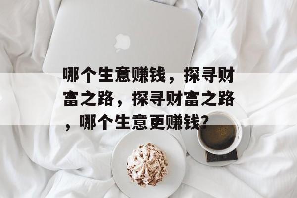 哪个生意赚钱，探寻财富之路，探寻财富之路，哪个生意更赚钱？