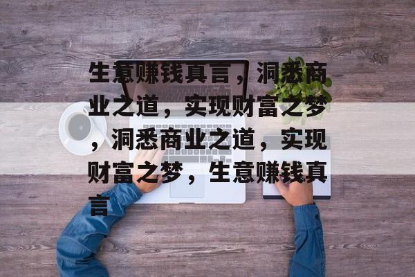 生意赚钱真言,洞悉商业之道,实现财富之梦,洞悉商业之道,实现财富之梦,生意赚钱真言 生意赚钱真言,洞悉商业之道,实现财富之梦,洞悉商业之道,实现财富之梦,生意赚钱真言