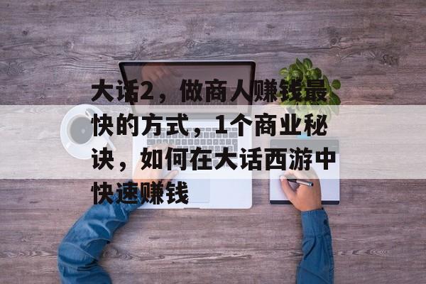 大话2，做商人赚钱最快的方式，1个商业秘诀，如何在大话西游中快速赚钱