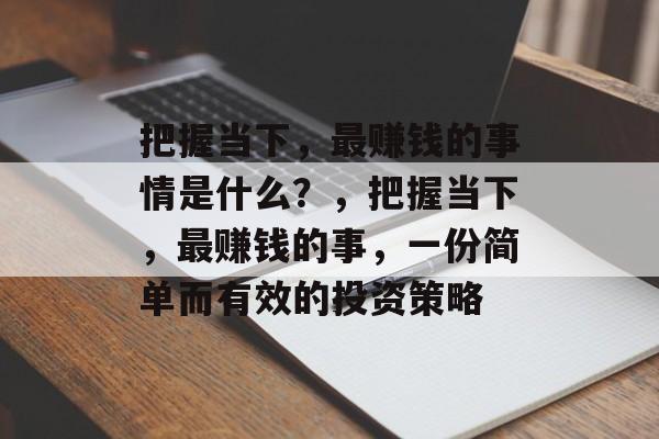 把握当下,最赚钱的事情是什么?,把握当下,最赚钱的事,一份简单而有效的投资策略 把握当下,最赚钱的事情是什么?,把握当下,最赚钱的事,一份简单而有效的投资策略