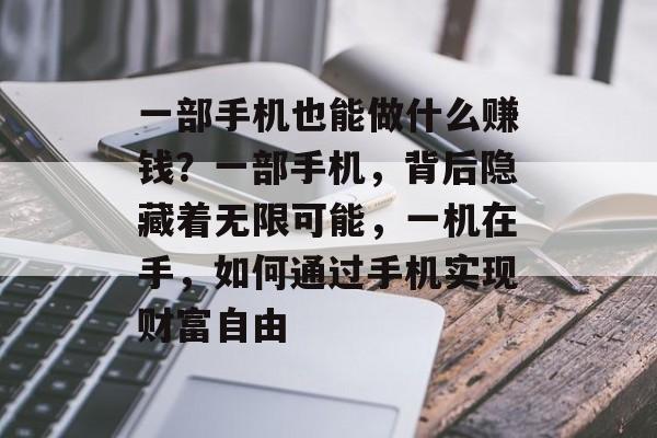 一部手机也能做什么赚钱？一部手机，背后隐藏着无限可能，一机在手，如何通过手机实现财富自由