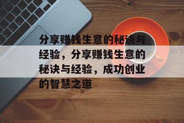 分享赚钱生意的秘诀与经验，分享赚钱生意的秘诀与经验，成功创业的智慧之道
