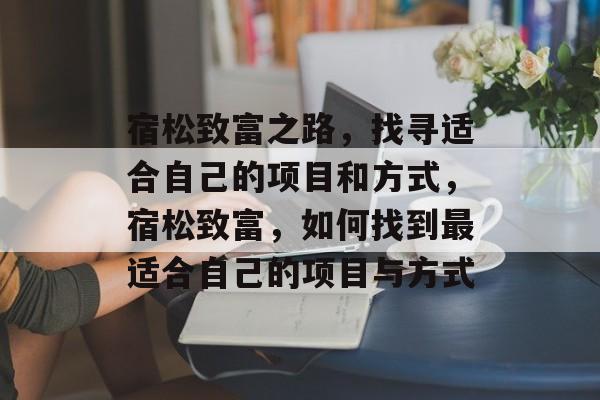 宿松致富之路,找寻适合自己的项目和方式,宿松致富,如何找到最适合自己的项目与方式 宿松致富之路,找寻适合自己的项目和方式,宿松致富,如何找到最适合自己的项目与方式
