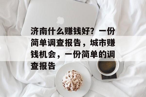 济南什么赚钱好？一份简单调查报告，城市赚钱机会，一份简单的调查报告