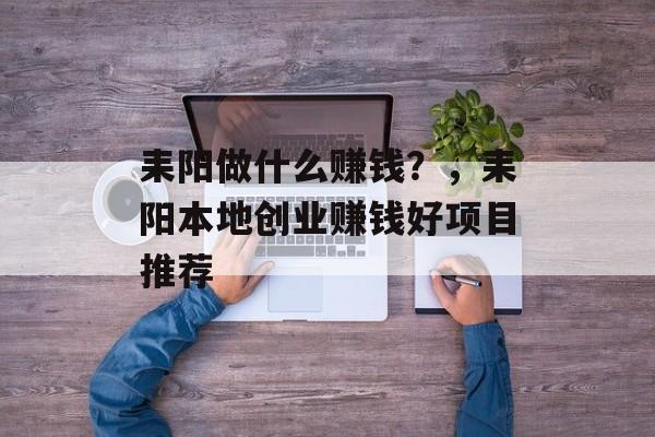 耒阳做什么赚钱？，耒阳本地创业赚钱好项目推荐