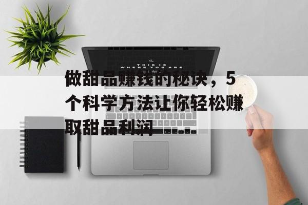 做甜品赚钱的秘诀,5个科学方法让你轻松赚取甜品利润 做甜品赚钱的秘诀,5个科学方法让你轻松赚取甜品利润