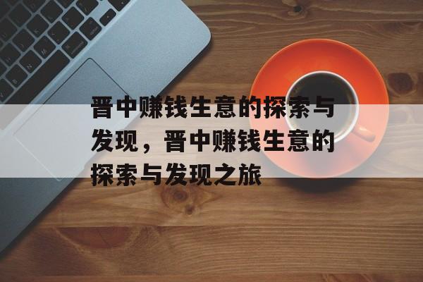 晋中赚钱生意的探索与发现,晋中赚钱生意的探索与发现之旅 晋中赚钱生意的探索与发现,晋中赚钱生意的探索与发现之旅