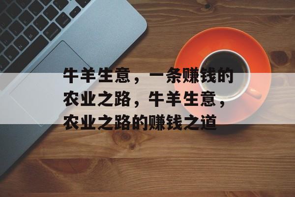 牛羊生意,一条赚钱的农业之路,牛羊生意,农业之路的赚钱之道 牛羊生意,一条赚钱的农业之路,牛羊生意,农业之路的赚钱之道
